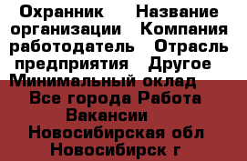 Охранник 4 › Название организации ­ Компания-работодатель › Отрасль предприятия ­ Другое › Минимальный оклад ­ 1 - Все города Работа » Вакансии   . Новосибирская обл.,Новосибирск г.